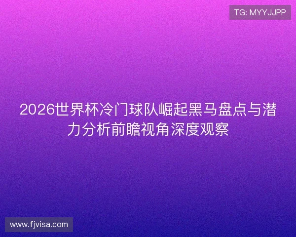 2026世界杯冷门球队崛起黑马盘点与潜力分析前瞻视角深度观察 2026世界杯冷门球队崛起黑马盘点与潜力分析前瞻视角深度观察