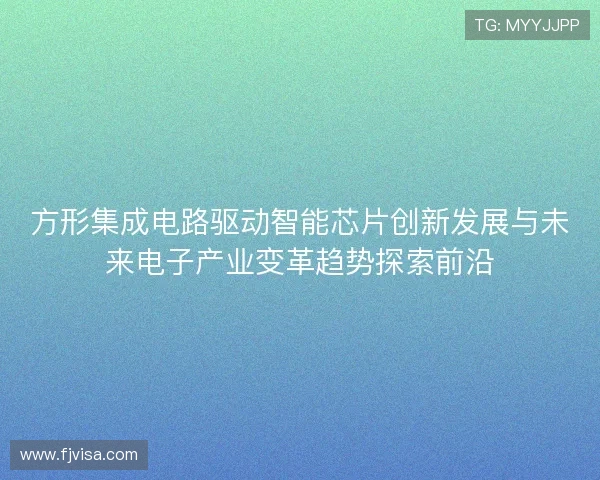 方形集成电路驱动智能芯片创新发展与未来电子产业变革趋势探索前沿 方形集成电路驱动智能芯片创新发展与未来电子产业变革趋势探索前沿